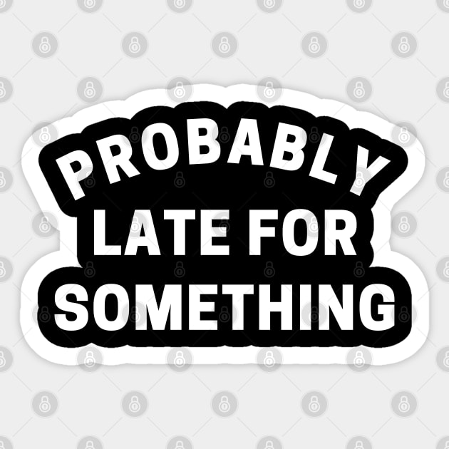 Probably Late For Something. Funny Sarcastic Quote. Sticker by That Cheeky Tee